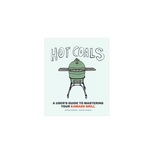 Hot Coals: A User's Guide to Mastering Your Kamado Grill